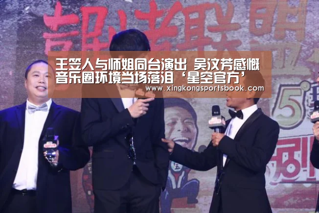王笠人与师姐同台演出 吴汶芳感慨音乐圈环境当场落泪‘星空官方’(图1) 星空视讯